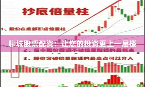 聊城股票配资：让您的投资更上一层楼