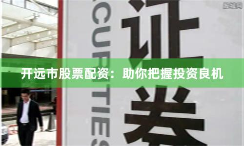 开远市股票配资：助你把握投资良机