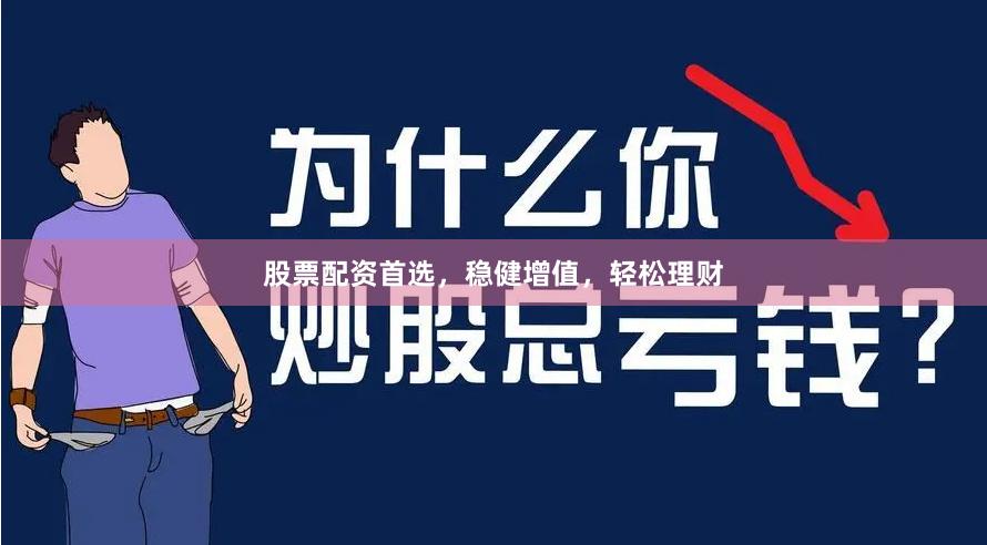 股票配资首选，稳健增值，轻松理财