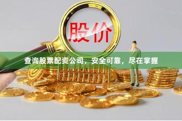 查询股票配资公司，安全可靠，尽在掌握