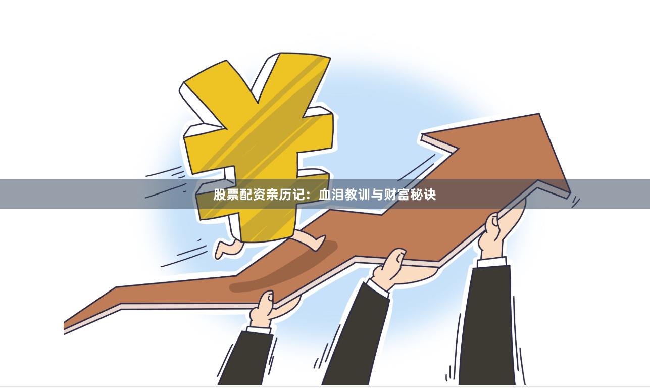 股票配资亲历记：血泪教训与财富秘诀