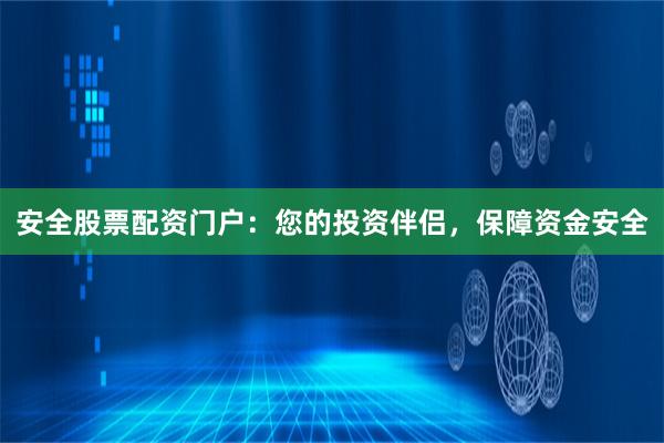 安全股票配资门户：您的投资伴侣，保障资金安全