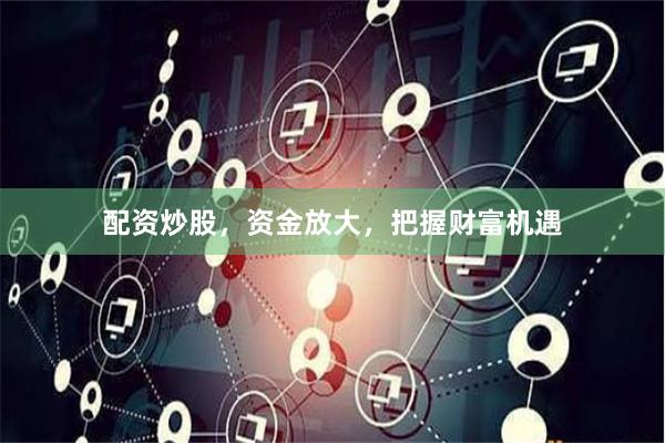 配资炒股，资金放大，把握财富机遇