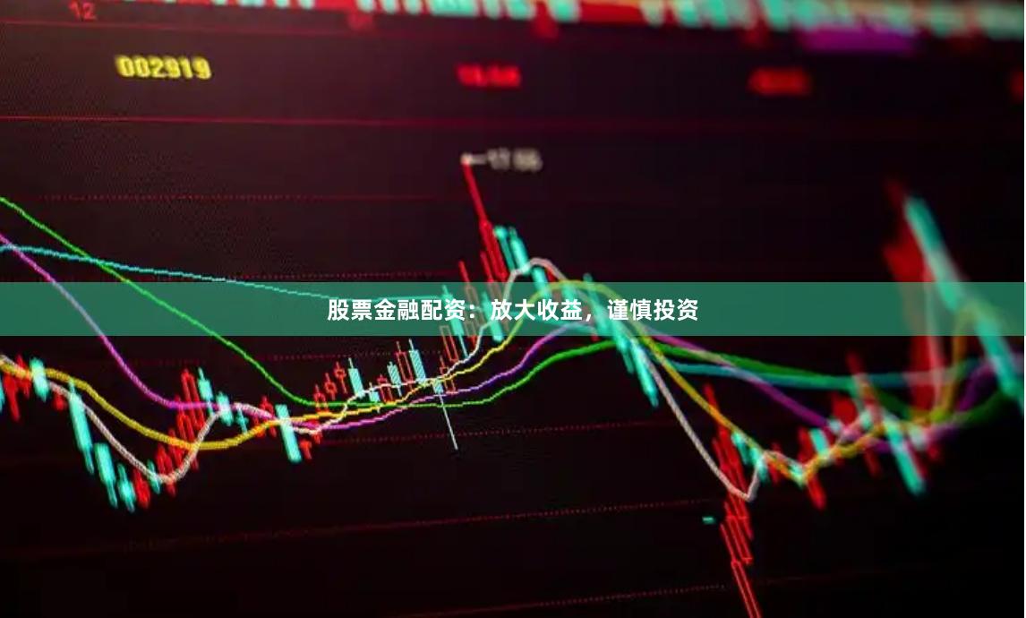 股票金融配资：放大收益，谨慎投资