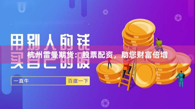 杭州雷曼期货：股票配资，助您财富倍增