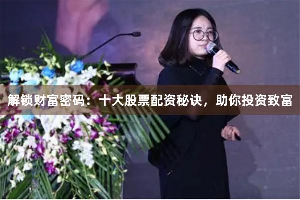 解锁财富密码：十大股票配资秘诀，助你投资致富